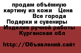 продам объёмную картину из кожи › Цена ­ 10 000 - Все города Подарки и сувениры » Изделия ручной работы   . Курганская обл.